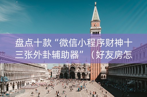 盘点十款“微信小程序财神十三张外卦辅助器”（好友房怎么才能赢)