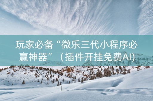 玩家必备“微乐三代小程序必赢神器”（插件开挂免费AI)