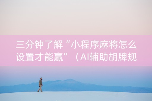 三分钟了解“小程序麻将怎么设置才能赢”（AI辅助胡牌规则)