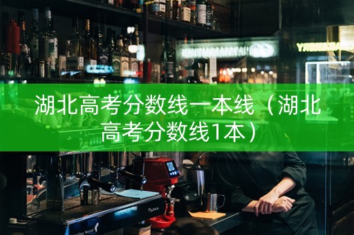 湖北高考分数线一本线（湖北高考分数线1本）