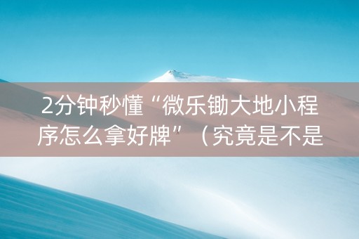 2分钟秒懂“微乐锄大地小程序怎么拿好牌”（究竟是不是有挂)