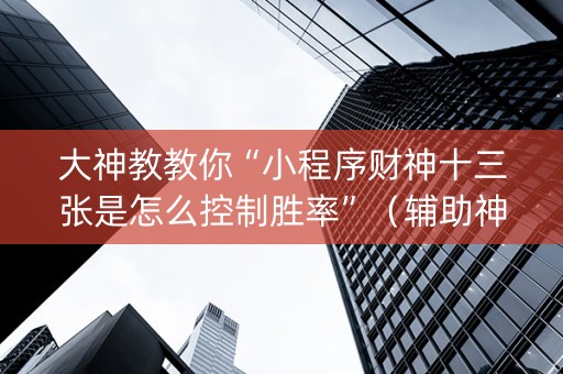 大神教教你“小程序财神十三张是怎么控制胜率”（辅助神器免费)