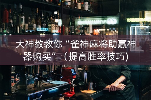 大神教教你“雀神麻将助赢神器购买”（提高胜率技巧)