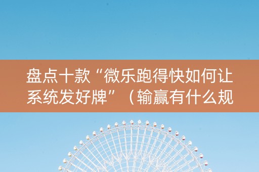 盘点十款“微乐跑得快如何让系统发好牌”（输赢有什么规律)