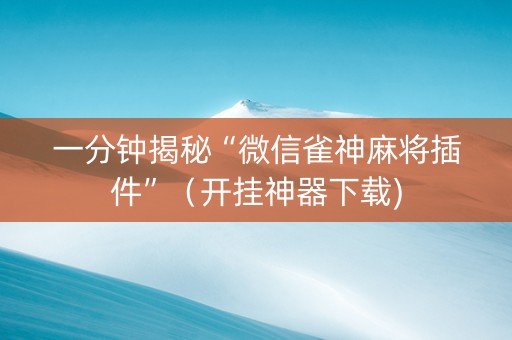 一分钟揭秘“微信雀神麻将插件”（开挂神器下载)