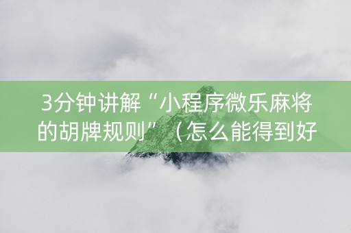 3分钟讲解“小程序微乐麻将的胡牌规则”（怎么能得到好牌)