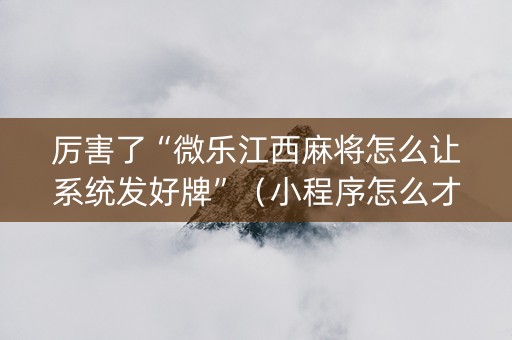厉害了“微乐江西麻将怎么让系统发好牌”（小程序怎么才会赢)