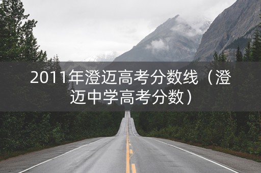 2011年澄迈高考分数线（澄迈中学高考分数）