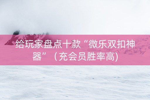 给玩家盘点十款“微乐双扣神器”（充会员胜率高)