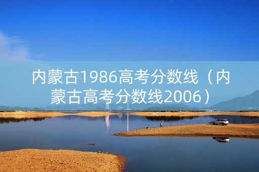 内蒙古1986高考分数线（内蒙古高考分数线2006）