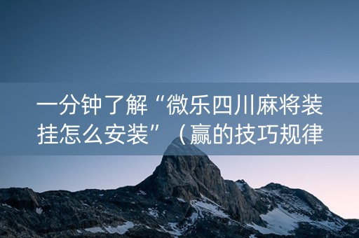 一分钟了解“微乐四川麻将装挂怎么安装”（赢的技巧规律)