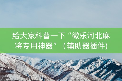 给大家科普一下“微乐河北麻将专用神器”（辅助器插件)