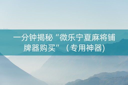 一分钟揭秘“微乐宁夏麻将铺牌器购买”（专用神器)