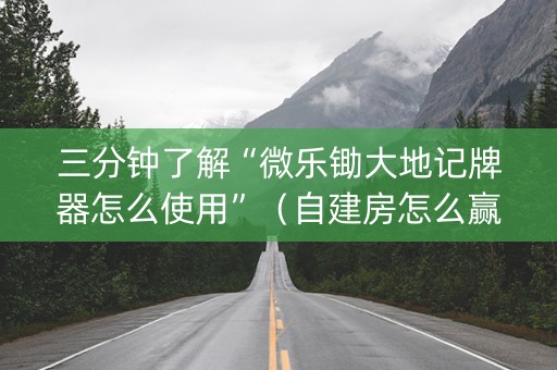 三分钟了解“微乐锄大地记牌器怎么使用”（自建房怎么赢)