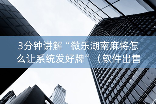 3分钟讲解“微乐湖南麻将怎么让系统发好牌”（软件出售)