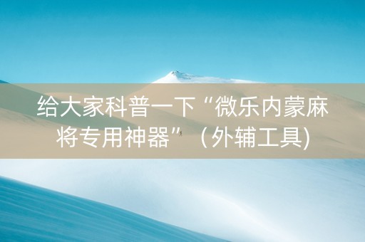 给大家科普一下“微乐内蒙麻将专用神器”（外辅工具)