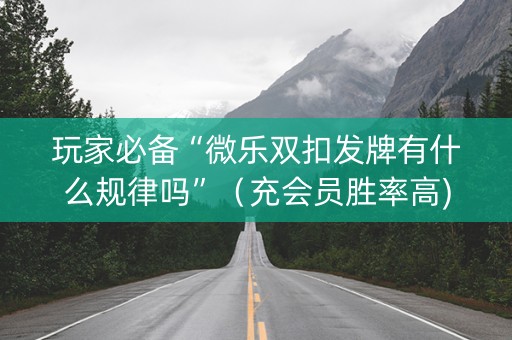 玩家必备“微乐双扣发牌有什么规律吗”（充会员胜率高)