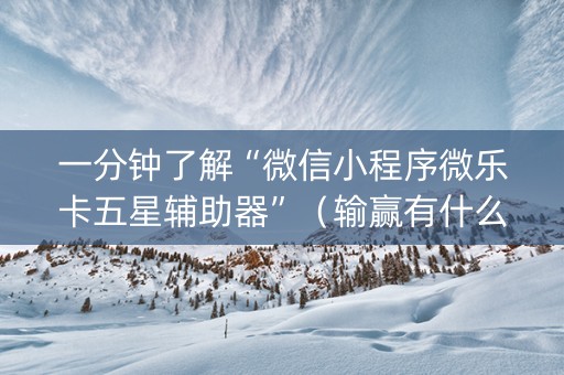 一分钟了解“微信小程序微乐卡五星辅助器”（输赢有什么规律)