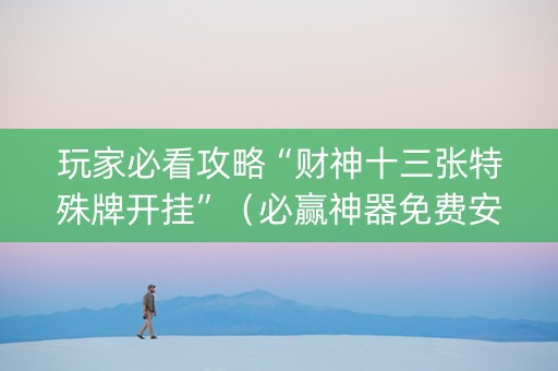 玩家必看攻略“财神十三张特殊牌开挂”（必赢神器免费安装)