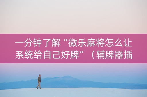 一分钟了解“微乐麻将怎么让系统给自己好牌”（辅牌器插件购买)