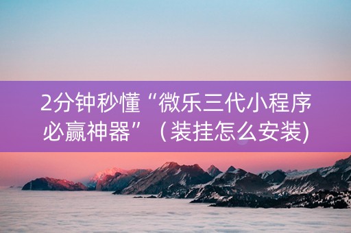 2分钟秒懂“微乐三代小程序必赢神器”（装挂怎么安装)