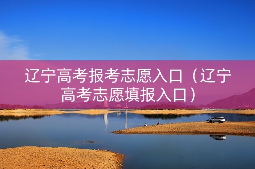 辽宁高考报考志愿入口（辽宁高考志愿填报入口）