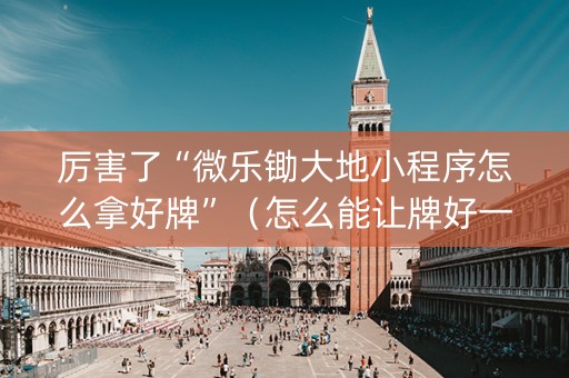厉害了“微乐锄大地小程序怎么拿好牌”（怎么能让牌好一点)