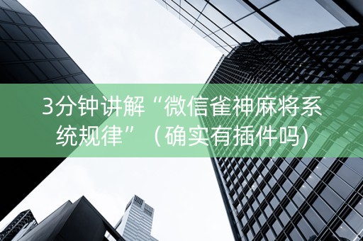 3分钟讲解“微信雀神麻将系统规律”（确实有插件吗)