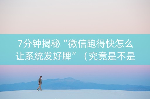 7分钟揭秘“微信跑得快怎么让系统发好牌”（究竟是不是有挂)