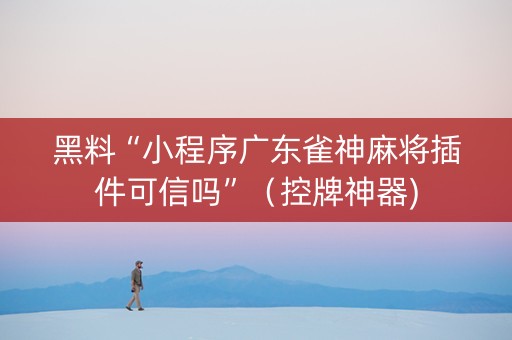 黑料“小程序广东雀神麻将插件可信吗”（控牌神器)