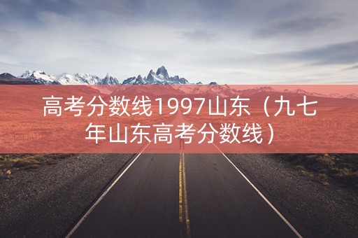 高考分数线1997山东（九七年山东高考分数线）