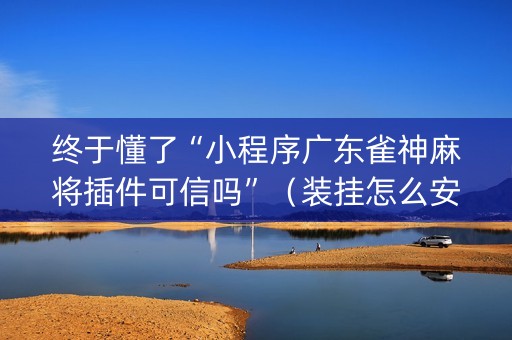 终于懂了“小程序广东雀神麻将插件可信吗”（装挂怎么安装)