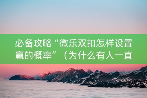 必备攻略“微乐双扣怎样设置赢的概率”（为什么有人一直赢)