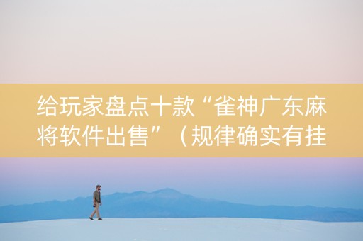 给玩家盘点十款“雀神广东麻将软件出售”（规律确实有挂)