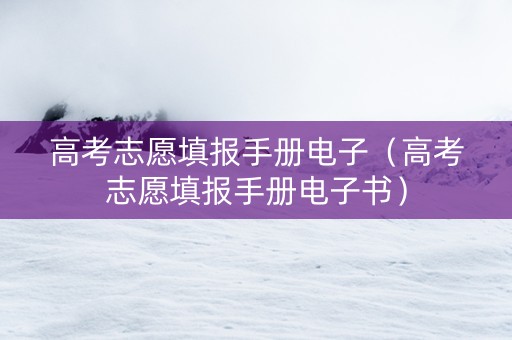高考志愿填报手册电子（高考志愿填报手册电子书）