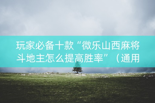 玩家必备十款“微乐山西麻将斗地主怎么提高胜率”（通用挂软件多少钱)