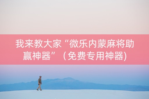 我来教大家“微乐内蒙麻将助赢神器”（免费专用神器)