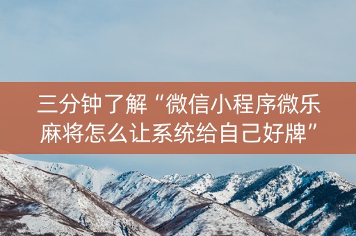 三分钟了解“微信小程序微乐麻将怎么让系统给自己好牌”（万能开挂器)
