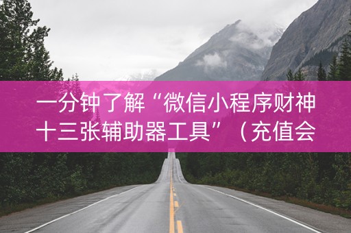 一分钟了解“微信小程序财神十三张辅助器工具”（充值会提高胜率么)