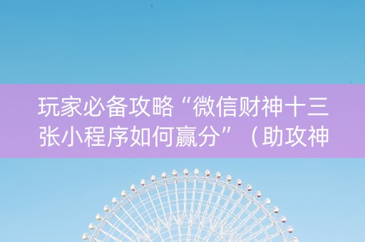 玩家必备攻略“微信财神十三张小程序如何赢分”（助攻神器)