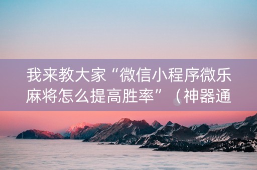 我来教大家“微信小程序微乐麻将怎么提高胜率”（神器通用版)