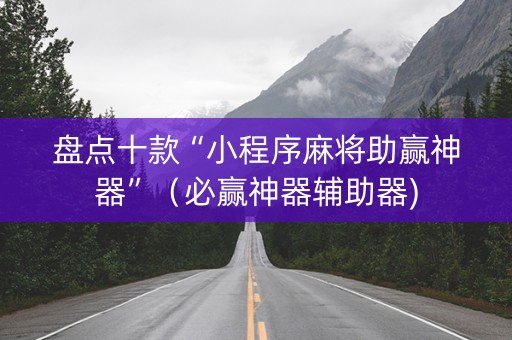 盘点十款“小程序麻将助赢神器”（必赢神器辅助器)