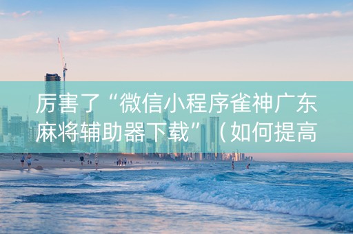 厉害了“微信小程序雀神广东麻将辅助器下载”（如何提高胜率)