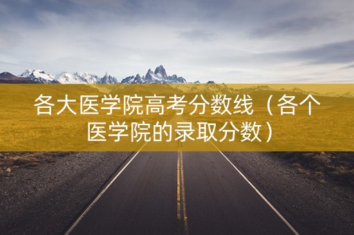各大医学院高考分数线（各个医学院的录取分数）