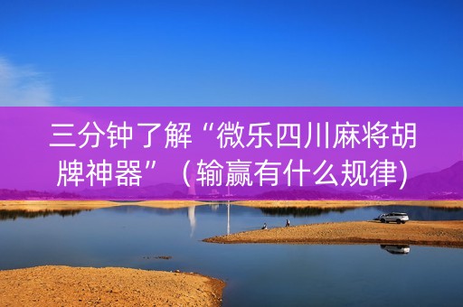 三分钟了解“微乐四川麻将胡牌神器”（输赢有什么规律)