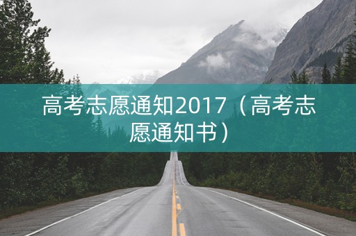 高考志愿通知2017（高考志愿通知书）