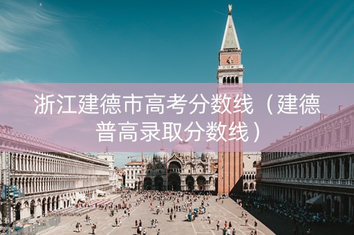 浙江建德市高考分数线（建德普高录取分数线）