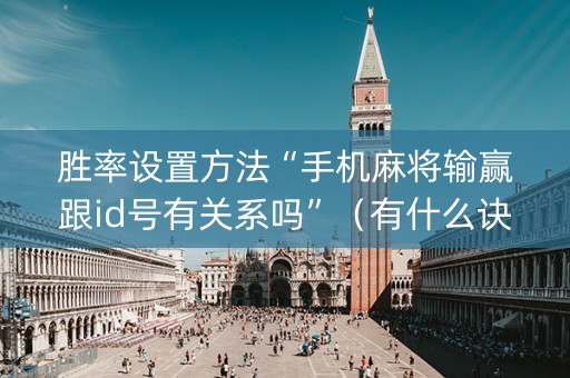 胜率设置方法“手机麻将输赢跟id号有关系吗”（有什么诀窍)
