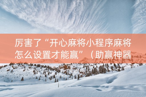 厉害了“开心麻将小程序麻将怎么设置才能赢”（助赢神器购买)