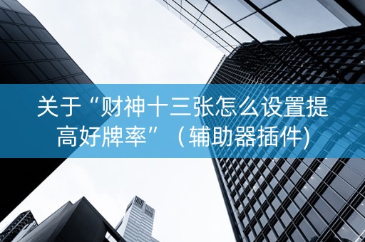 关于“财神十三张怎么设置提高好牌率”（辅助器插件)